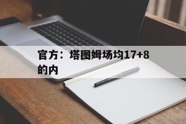 官方:塔图姆场均17+8的内(塔图姆复出首战砍下15分12板7助) 官方:塔图姆场均17+8的内(塔图姆复出首战砍下15分12板7助)